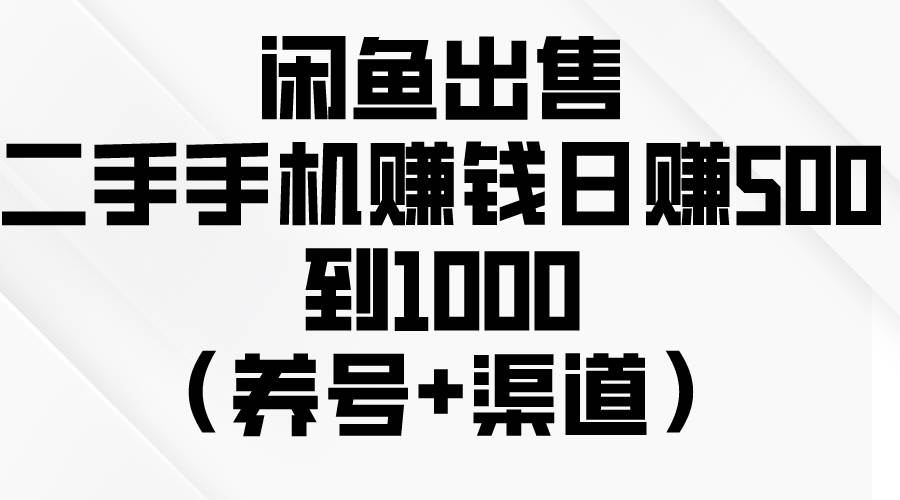 闲鱼出售二手手机赚钱，日赚500到1000（养号+渠道）风钥吧-网创项目资源站-副业项目-创业项目-搞钱项目风钥吧