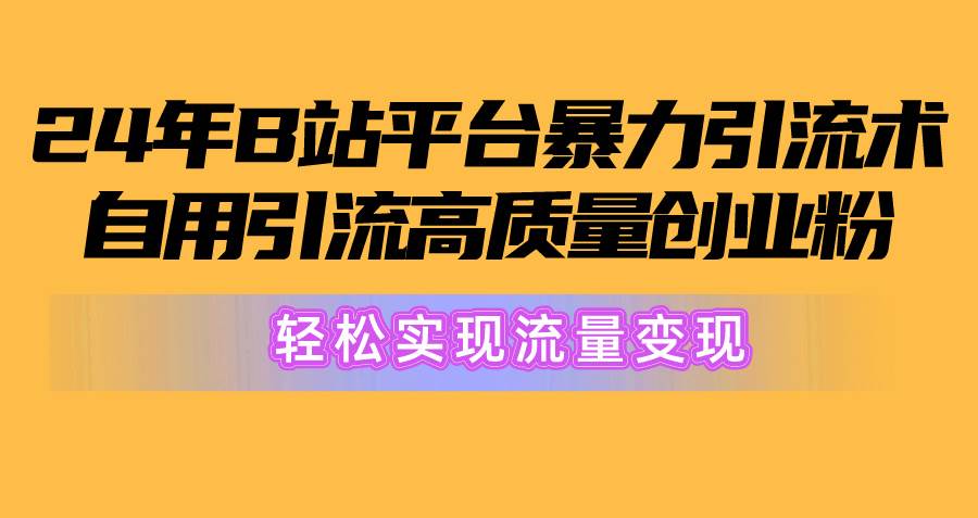 2024年B站平台暴力引流术，自用引流高质量创业粉，轻松实现流量变现！风钥吧-网创项目资源站-副业项目-创业项目-搞钱项目风钥吧