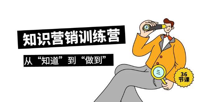 知识营销训练营·实操班，从“知道”到“做到”（36节课）风钥吧-网创项目资源站-副业项目-创业项目-搞钱项目风钥吧