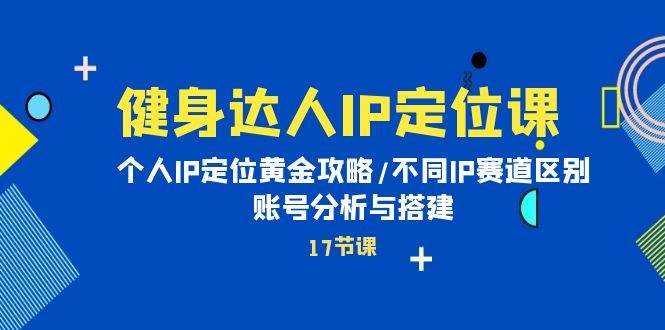 健身达人IP定位课：个人IP定位黄金攻略/不同IP赛道区别/账号分析与搭建风钥吧-网创项目资源站-副业项目-创业项目-搞钱项目风钥吧