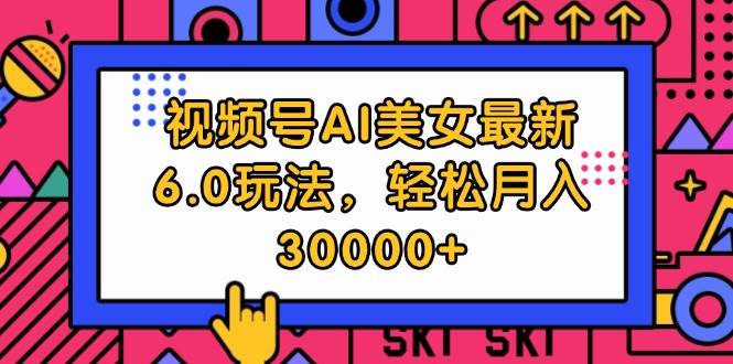 视频号AI美女最新6.0玩法，轻松月入30000+风钥吧-网创项目资源站-副业项目-创业项目-搞钱项目风钥吧