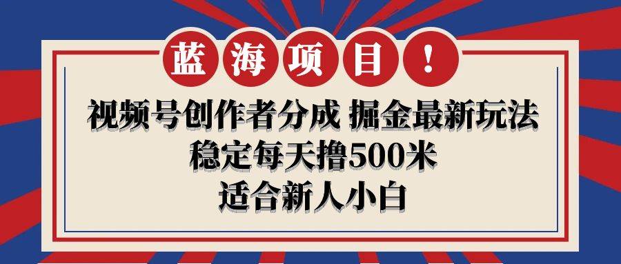 【蓝海项目】视频号创作者分成 掘金最新玩法 稳定每天撸500米 适合新人小白风钥吧-网创项目资源站-副业项目-创业项目-搞钱项目风钥吧
