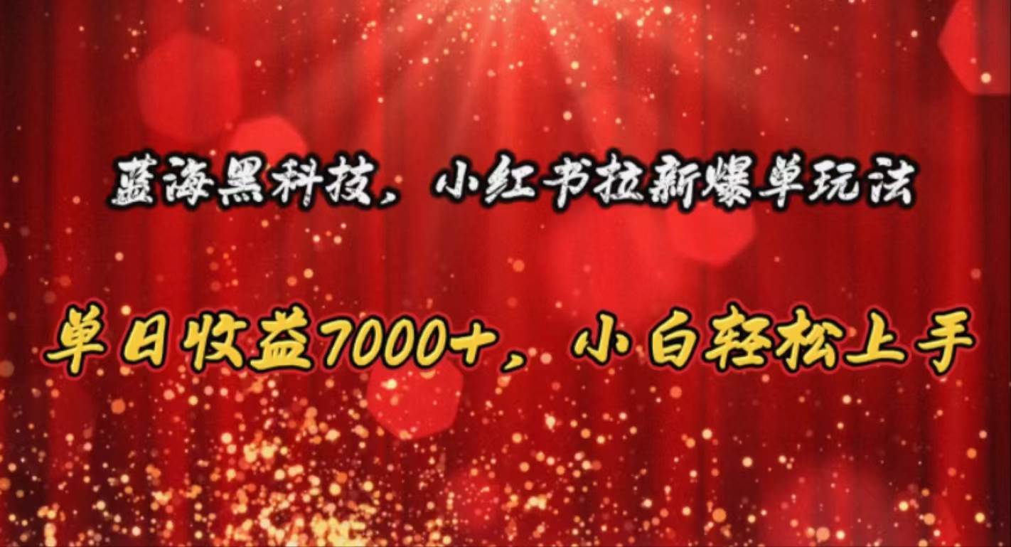 蓝海黑科技，小红书拉新爆单玩法，单日收益7000+，小白轻松上手风钥吧-网创项目资源站-副业项目-创业项目-搞钱项目风钥吧