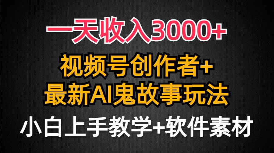 一天收入3000+，视频号创作者AI创作鬼故事玩法，条条爆流量，小白也能轻…风钥吧-网创项目资源站-副业项目-创业项目-搞钱项目风钥吧