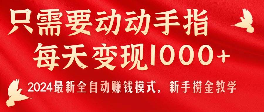 只需要动动手指，每天变现1000+，2024最新全自动赚钱模式，新手捞金教学！风钥吧-网创项目资源站-副业项目-创业项目-搞钱项目风钥吧