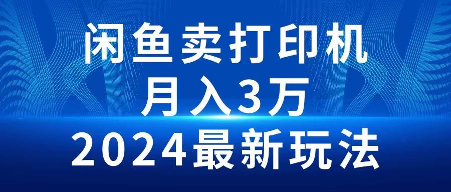2024闲鱼卖打印机，月入3万2024最新玩法风钥吧-网创项目资源站-副业项目-创业项目-搞钱项目风钥吧