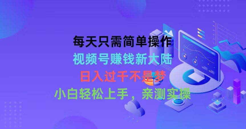 每天只需简单操作，视频号赚钱新大陆，日入过千不是梦，小白轻松上手，…风钥吧-网创项目资源站-副业项目-创业项目-搞钱项目风钥吧