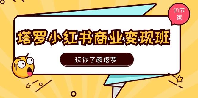 塔罗小红书商业变现实操班，玩你了解塔罗，玩转小红书塔罗变现（10节课）风钥吧-网创项目资源站-副业项目-创业项目-搞钱项目风钥吧