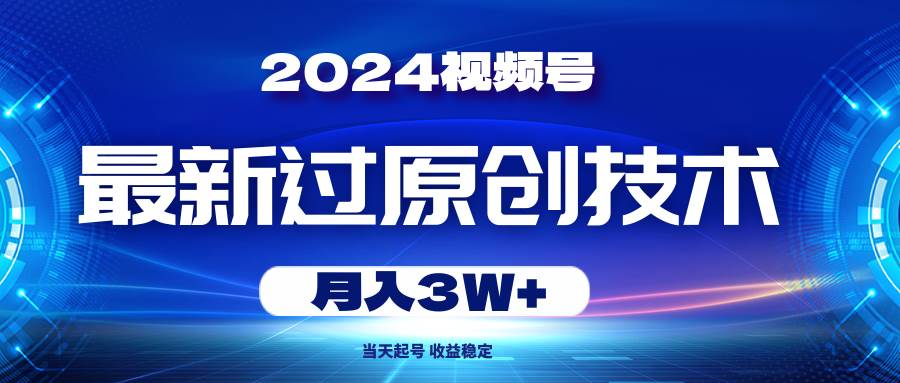 2024视频号最新过原创技术，当天起号，收益稳定，月入3W+风钥吧-网创项目资源站-副业项目-创业项目-搞钱项目风钥吧