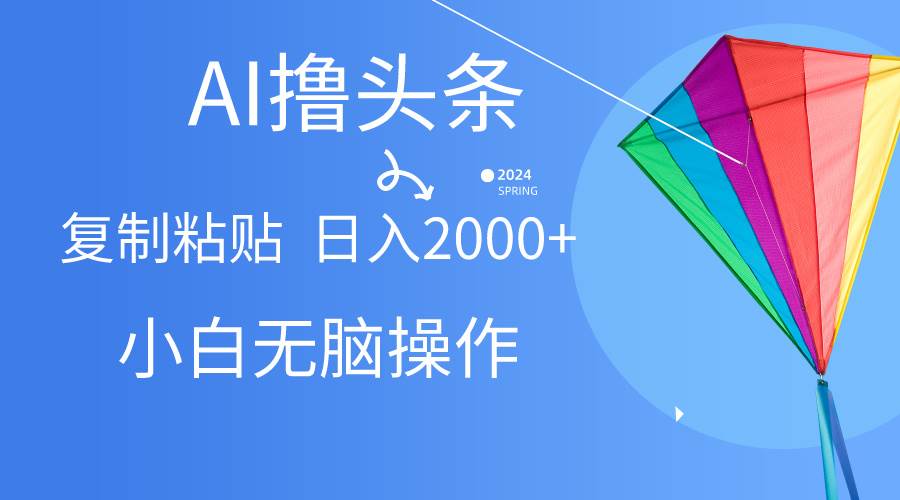 AI一键生成爆款文章撸头条,无脑操作，复制粘贴轻松,日入2000+风钥吧-网创项目资源站-副业项目-创业项目-搞钱项目风钥吧
