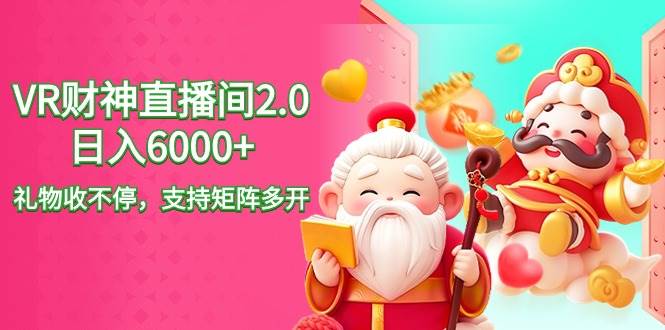 2024最新抖音VR财神直播间2.0日入6000+，礼物收不停，支持矩阵多开，新…风钥吧-网创项目资源站-副业项目-创业项目-搞钱项目风钥吧
