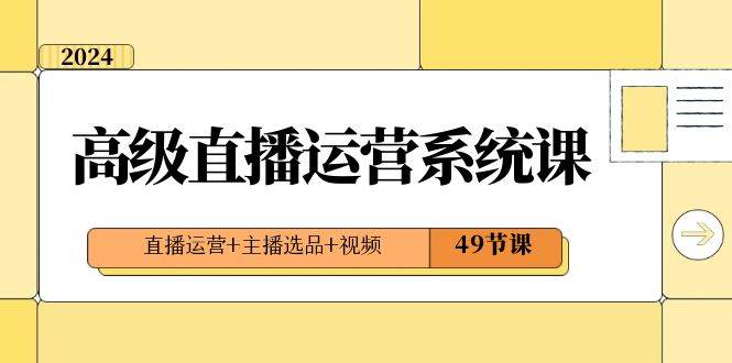 2024高级直播·运营系统课，直播运营+主播选品+视频（49节课）风钥吧-网创项目资源站-副业项目-创业项目-搞钱项目风钥吧