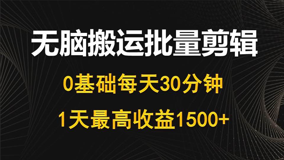 每天30分钟，0基础无脑搬运批量剪辑，1天最高收益1500+风钥吧-网创项目资源站-副业项目-创业项目-搞钱项目风钥吧