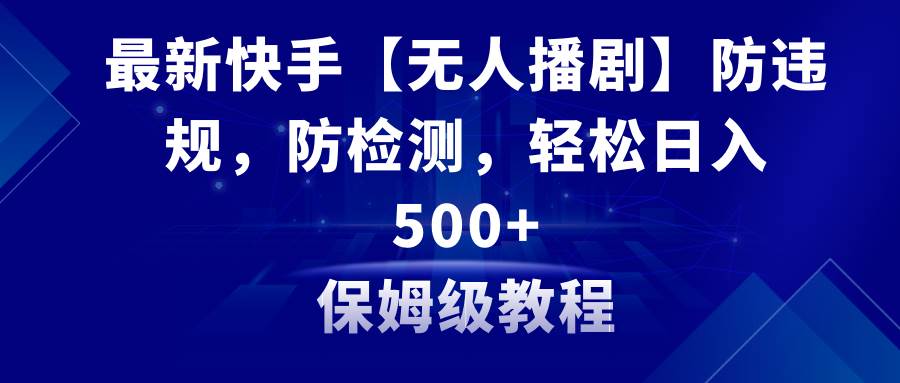 最新快手【无人播剧】防违规，防检测，多种变现方式，日入500+教程+素材风钥吧-网创项目资源站-副业项目-创业项目-搞钱项目风钥吧