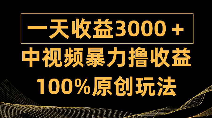中视频暴力撸收益，日入3000＋，100%原创玩法，小白轻松上手多种变现方式风钥吧-网创项目资源站-副业项目-创业项目-搞钱项目风钥吧