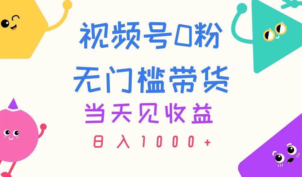 视频号0粉无门槛带货，当天见收益，日入1000+风钥吧-网创项目资源站-副业项目-创业项目-搞钱项目风钥吧