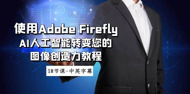 使用Adobe Firefly AI人工智能转变您的图像创造力教程-18节课-中英字幕风钥吧-网创项目资源站-副业项目-创业项目-搞钱项目风钥吧