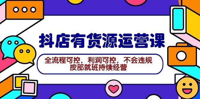 2024抖店有货源运营课：全流程可控，利润可控，不会违规，按部就班持续经营风钥吧-网创项目资源站-副业项目-创业项目-搞钱项目风钥吧