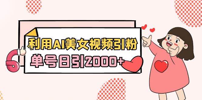利用AI美女视频引粉，单号日引2000+，新手也能干（教程+软件）风钥吧-网创项目资源站-副业项目-创业项目-搞钱项目风钥吧