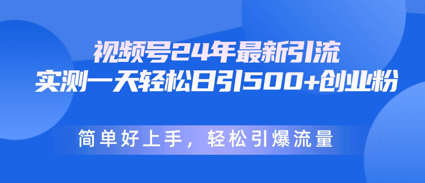 视频号24年最新引流，一天轻松日引500+创业粉，简单好上手，轻松引爆流量风钥吧-网创项目资源站-副业项目-创业项目-搞钱项目风钥吧