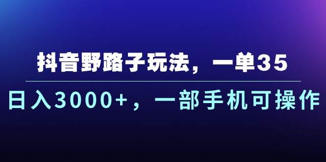 抖音野路子玩法，一单35.日入3000+，一部手机可操作风钥吧-网创项目资源站-副业项目-创业项目-搞钱项目风钥吧