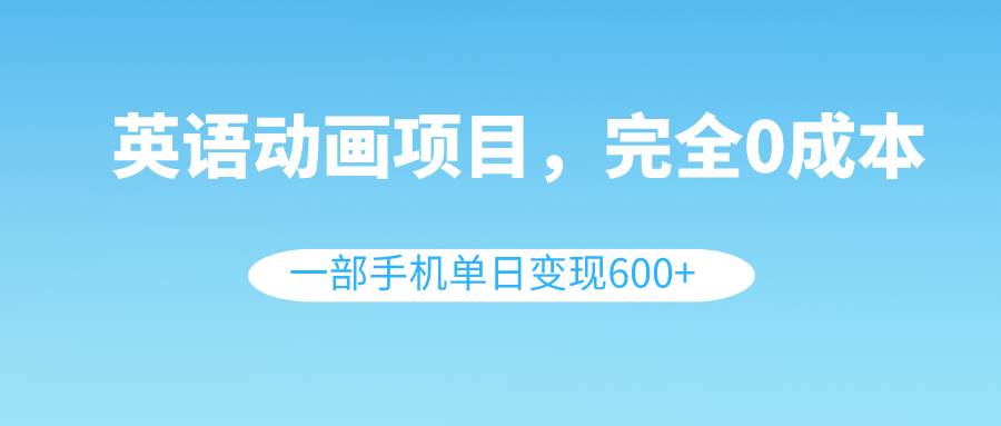 英语动画项目，0成本，一部手机单日变现600+（教程+素材）风钥吧-网创项目资源站-副业项目-创业项目-搞钱项目风钥吧
