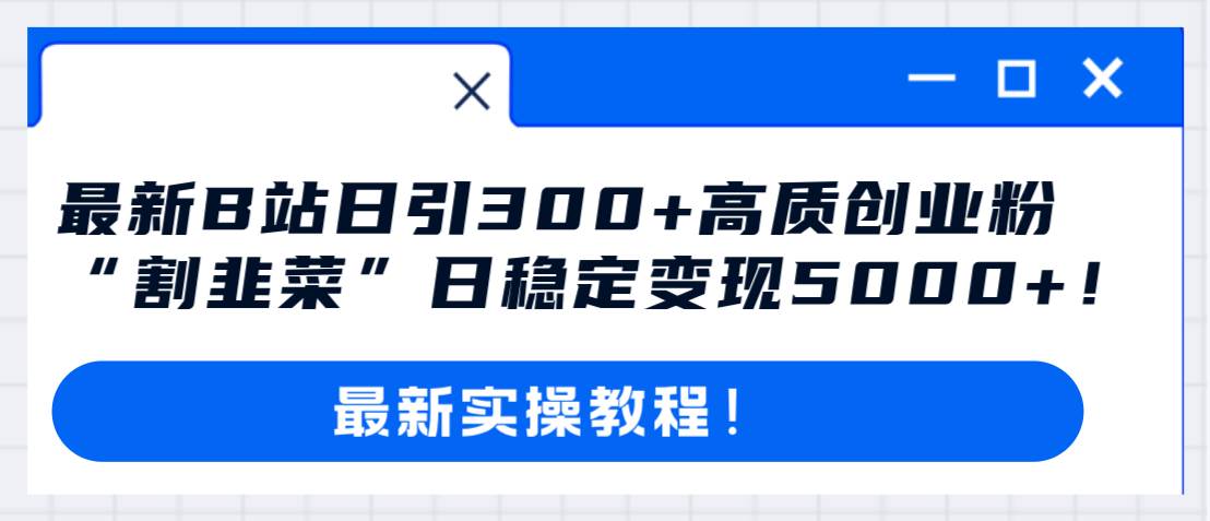 最新B站日引300+高质创业粉教程！“割韭菜”日稳定变现5000+！风钥吧-网创项目资源站-副业项目-创业项目-搞钱项目风钥吧