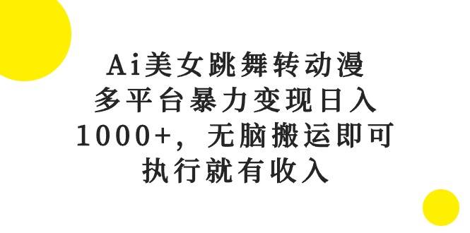 Ai美女跳舞转动漫，多平台暴力变现日入1000+，无脑搬运即可，执行就有收入风钥吧-网创项目资源站-副业项目-创业项目-搞钱项目风钥吧