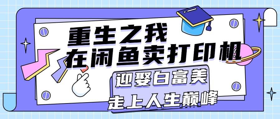 重生之我在闲鱼卖打印机，月入过万，迎娶白富美，走上人生巅峰风钥吧-网创项目资源站-副业项目-创业项目-搞钱项目风钥吧