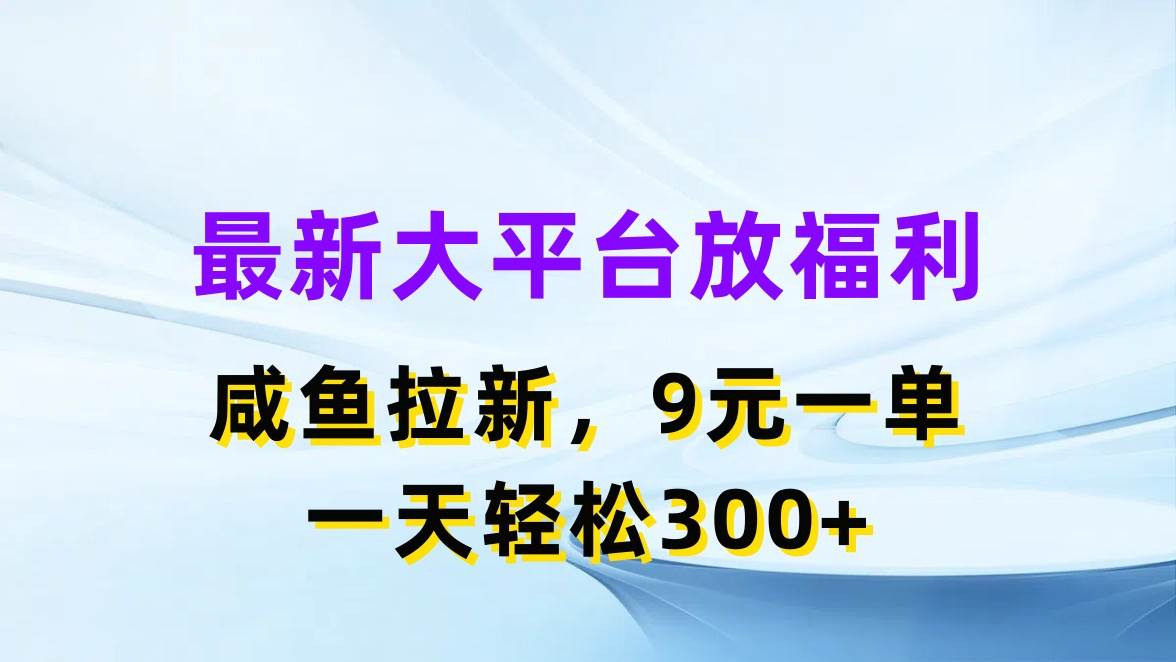 最新蓝海项目，闲鱼平台放福利，拉新一单9元，轻轻松松日入300+风钥吧-网创项目资源站-副业项目-创业项目-搞钱项目风钥吧
