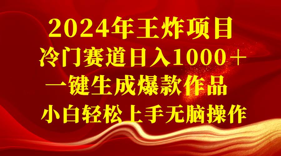 2024年王炸项目 冷门赛道日入1000＋一键生成爆款作品 小白轻松上手无脑操作风钥吧-网创项目资源站-副业项目-创业项目-搞钱项目风钥吧