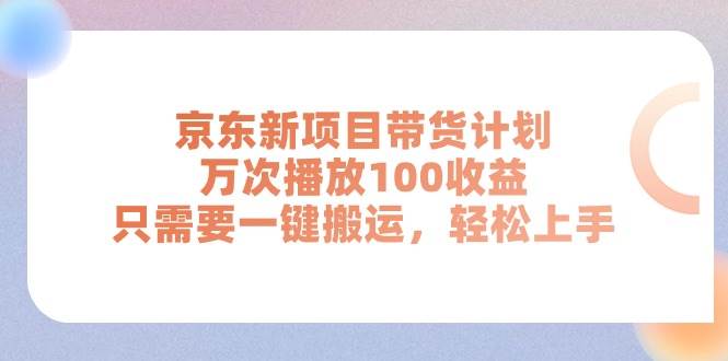 京东新项目带货计划，万次播放100收益，只需要一键搬运，轻松上手风钥吧-网创项目资源站-副业项目-创业项目-搞钱项目风钥吧