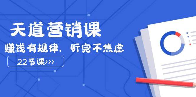 天道-营销课2023，赚钱有规律，听完不焦虑（22节课）风钥吧-网创项目资源站-副业项目-创业项目-搞钱项目风钥吧