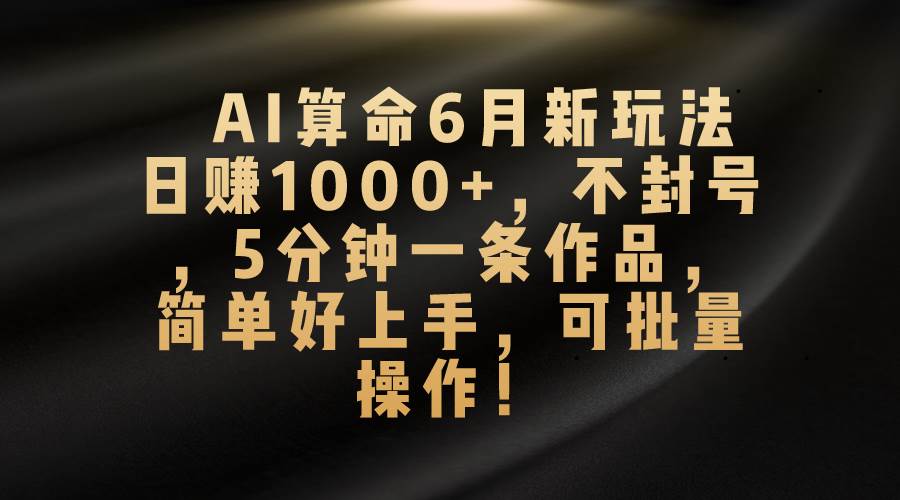 AI算命6月新玩法，日赚1000+，不封号，5分钟一条作品，简单好上手，可…风钥吧-网创项目资源站-副业项目-创业项目-搞钱项目风钥吧