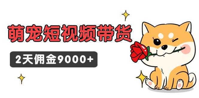 东哲日记·萌宠短视频带货，2天佣金9000+风钥吧-网创项目资源站-副业项目-创业项目-搞钱项目风钥吧