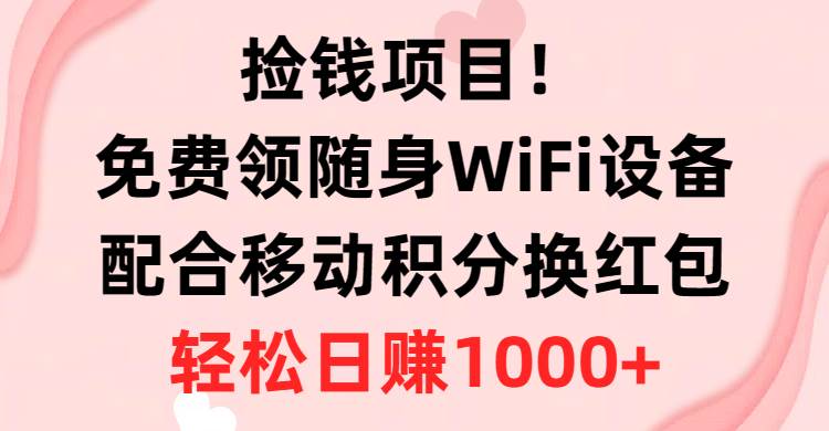 捡钱项目！免费领随身WiFi设备+移动积分换红包，有手就行，轻松日赚1000+风钥吧-网创项目资源站-副业项目-创业项目-搞钱项目风钥吧