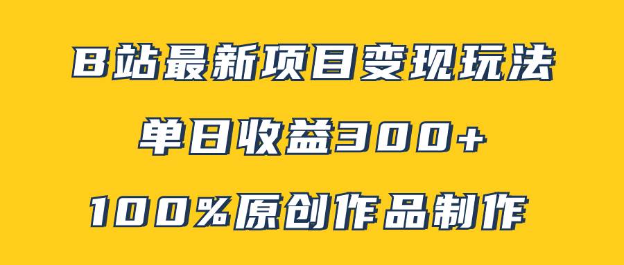 B站最新变现项目玩法，100%原创作品轻松制作，矩阵操作单日收益300+风钥吧-网创项目资源站-副业项目-创业项目-搞钱项目风钥吧