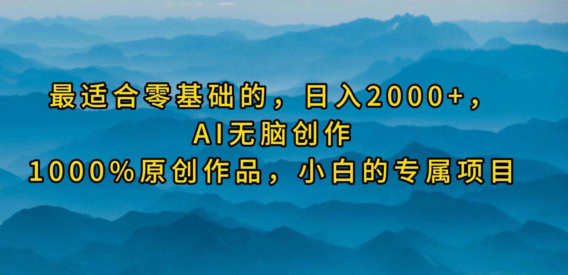 最适合零基础的，日入2000+，AI无脑创作，100%原创作品，小白的专属项目风钥吧-网创项目资源站-副业项目-创业项目-搞钱项目风钥吧