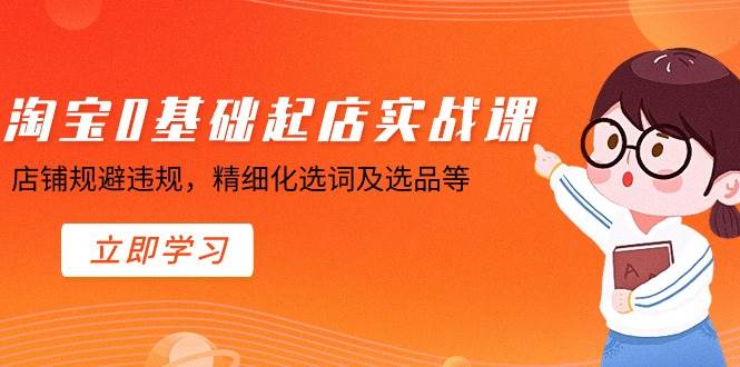 淘宝0基础起店实操课，店铺规避违规，精细化选词及选品等风钥吧-网创项目资源站-副业项目-创业项目-搞钱项目风钥吧