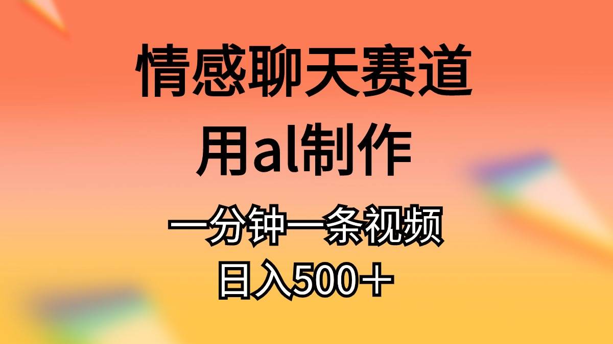 情感聊天赛道用al制作一分钟一条视频日入500＋风钥吧-网创项目资源站-副业项目-创业项目-搞钱项目风钥吧