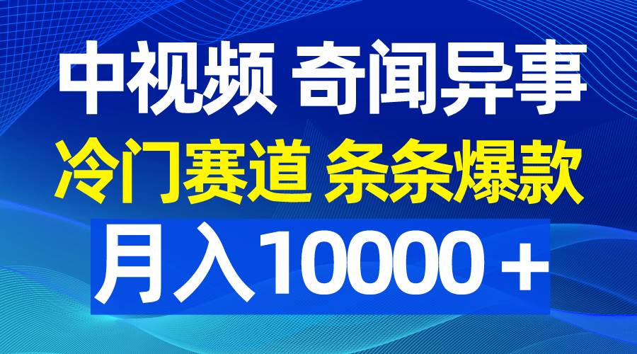 中视频奇闻异事，冷门赛道条条爆款，月入10000＋风钥吧-网创项目资源站-副业项目-创业项目-搞钱项目风钥吧