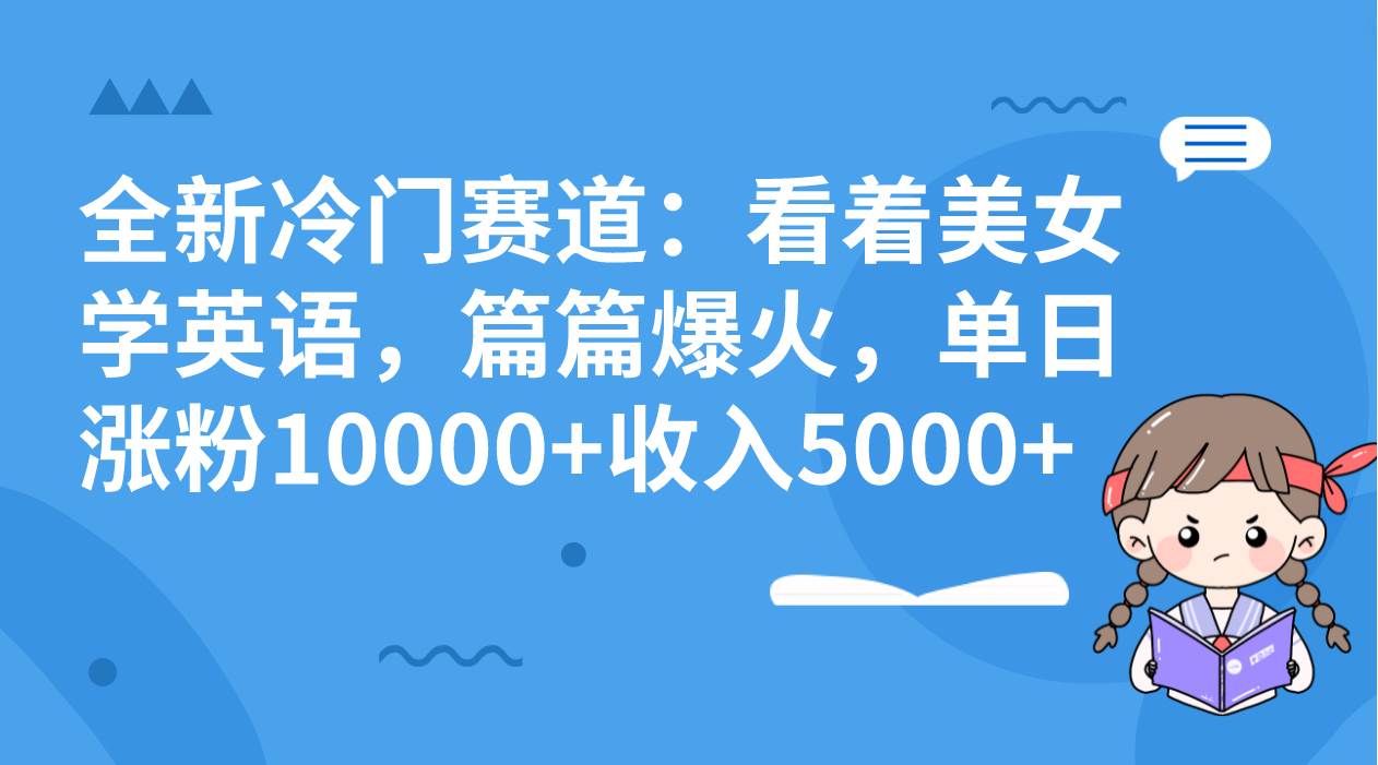 全新冷门赛道：看着美女学英语，篇篇爆火，单日涨粉10000+收入5000+风钥吧-网创项目资源站-副业项目-创业项目-搞钱项目风钥吧