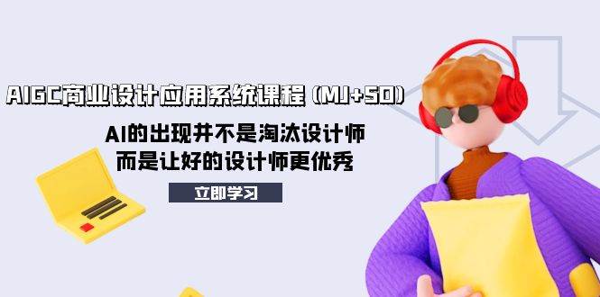 AIGC商业设计应用系统课程(MJ+SD)，AI的出现并不是淘汰设计师，而是让好的设计师更优秀风钥吧-网创项目资源站-副业项目-创业项目-搞钱项目风钥吧