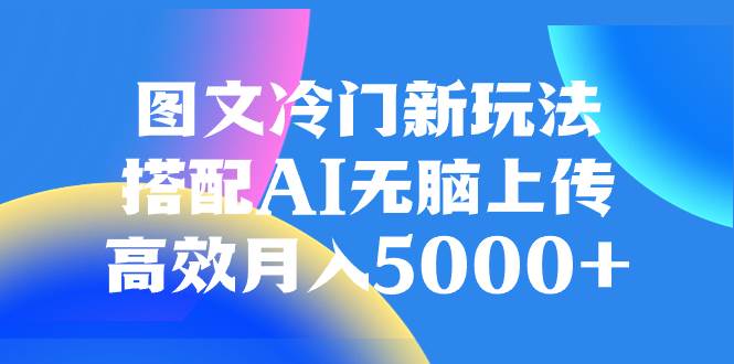 图文冷门新玩法，搭配AI无脑上传，高效月入5000+风钥吧-网创项目资源站-副业项目-创业项目-搞钱项目风钥吧