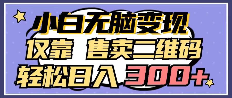 小白无脑变现，仅靠售卖二维码，轻松日入300+风钥吧-网创项目资源站-副业项目-创业项目-搞钱项目风钥吧