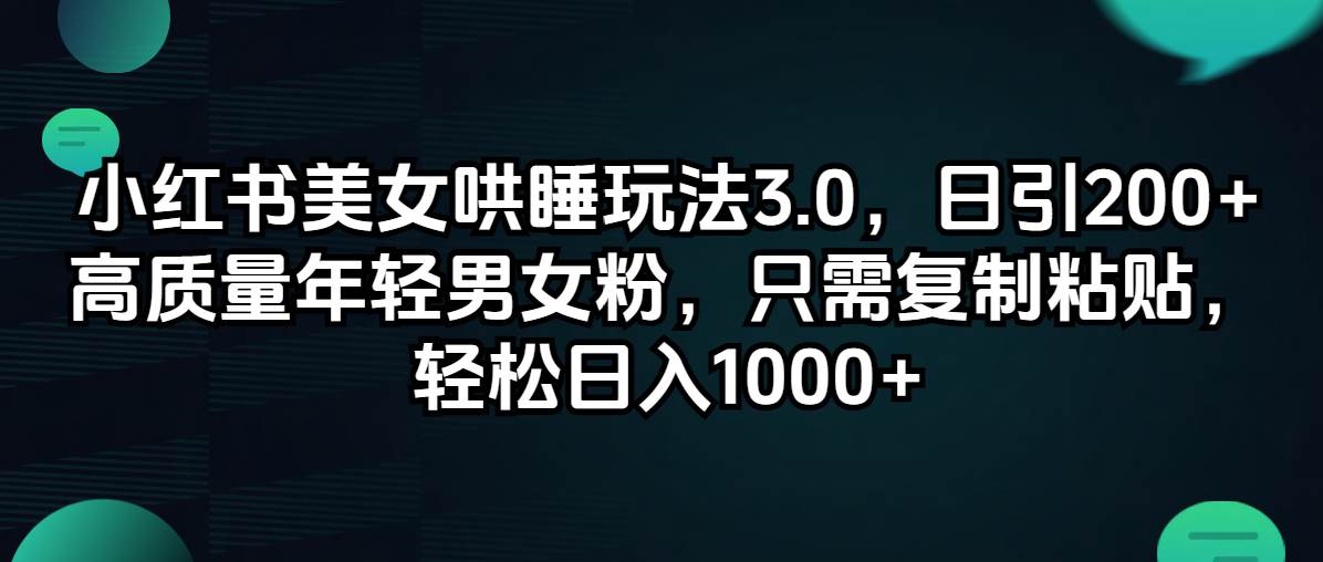 小红书美女哄睡玩法3.0，日引200+高质量年轻男女粉，只需复制粘贴，轻…风钥吧-网创项目资源站-副业项目-创业项目-搞钱项目风钥吧