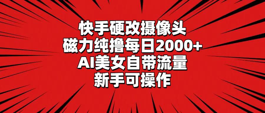 快手硬改摄像头，磁力纯撸每日2000+，AI美女自带流量，新手可操作风钥吧-网创项目资源站-副业项目-创业项目-搞钱项目风钥吧