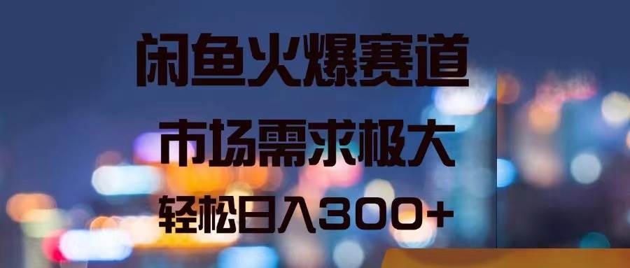 闲鱼火爆赛道，市场需求极大，轻松日入300+风钥吧-网创项目资源站-副业项目-创业项目-搞钱项目风钥吧