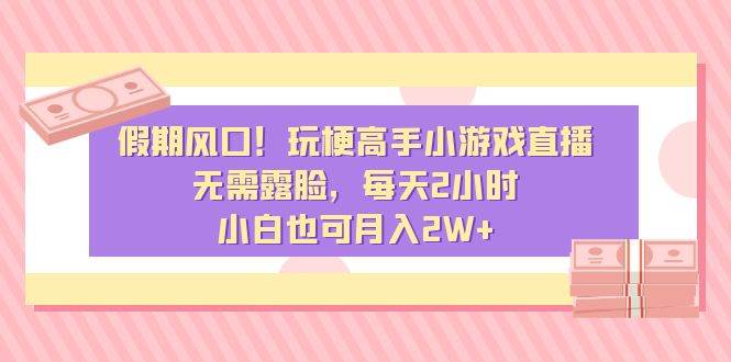 假期风口！玩梗高手小游戏直播，无需露脸，每天2小时，小白也可月入2W+风钥吧-网创项目资源站-副业项目-创业项目-搞钱项目风钥吧