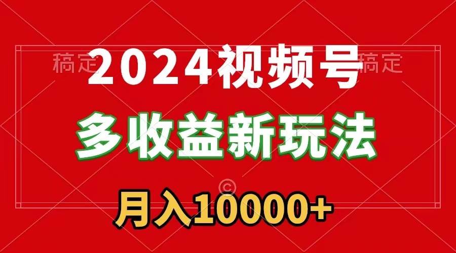 2024视频号多收益新玩法，每天5分钟，月入1w+，新手小白都能简单上手风钥吧-网创项目资源站-副业项目-创业项目-搞钱项目风钥吧